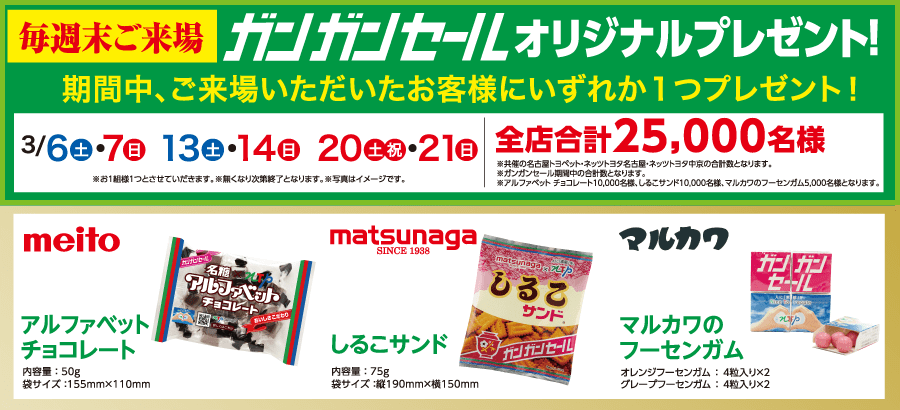 毎週末ご来場ガンガンセールオリジナルプレゼント 期間中、ご来場いただいたお客様にいずれか1つプレゼント！3/6(土) 7(日) 13(土)・14(日) 20（土）（祝）・21(日)