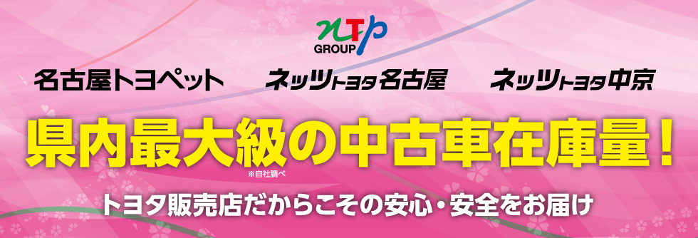 名古屋トヨペット ネッツトヨタ名古屋 ネッツトヨタ中京 県内最大級の中古車在庫量！ トヨタ販売店だからこその安心・安全をお届け