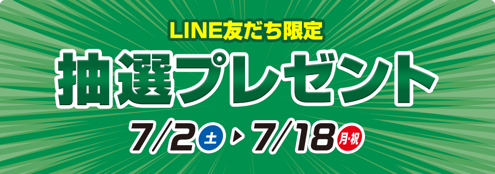 LINE友だち限定 抽選プレゼント 7/2日(土)〜7/18(月・祝)