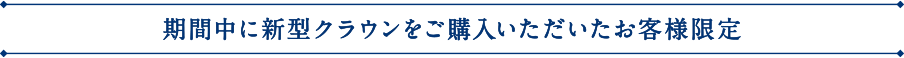 期間中に新型クラウンをご購入いただいたお客様限定