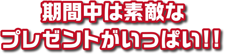 期間中は素敵なプレゼントがいっぱい