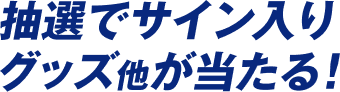 抽選でサイン入りグッズ他が当たる!