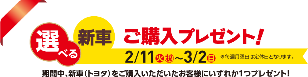 選べる新車ご購入プレゼント 2/11（火）　〜3/2（日）期間中、新車（トヨタ）をご購入いただいたお客様にいずれか1つプレゼント！