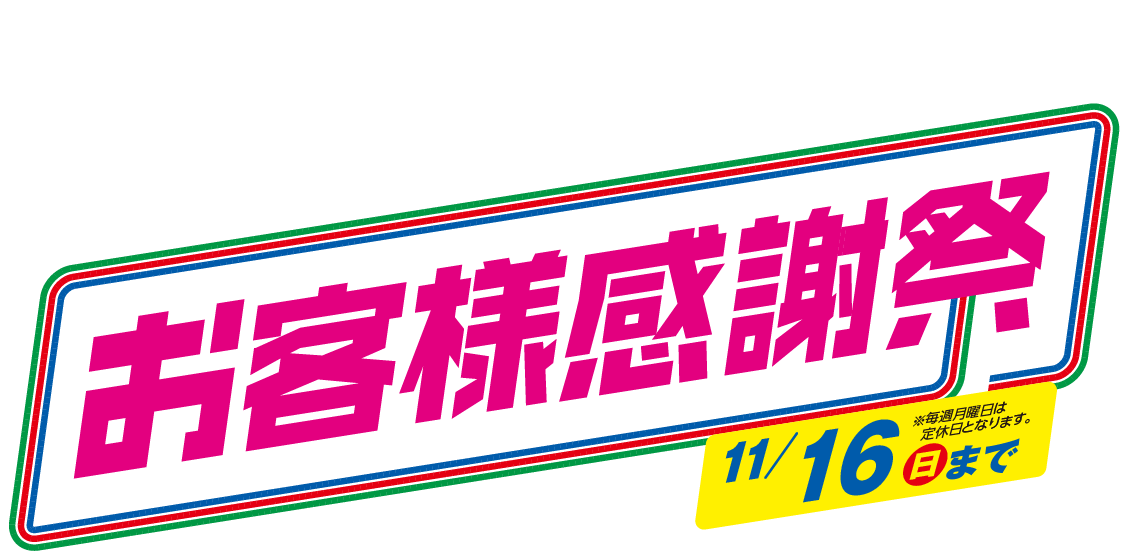 日頃のご愛顧に感謝を込めて!お客様感謝祭 11/16㈰まで※毎週月曜日は定休日となります。