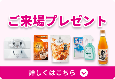 「ご来場プレゼント」詳しくはこちら