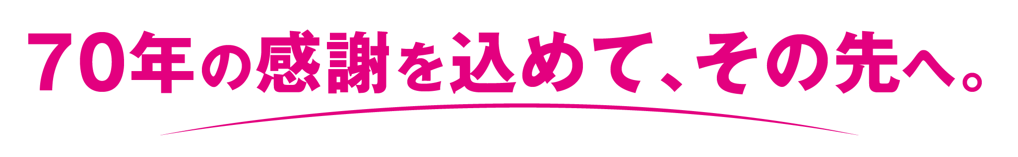 70年の感謝を込めて、その先へ。