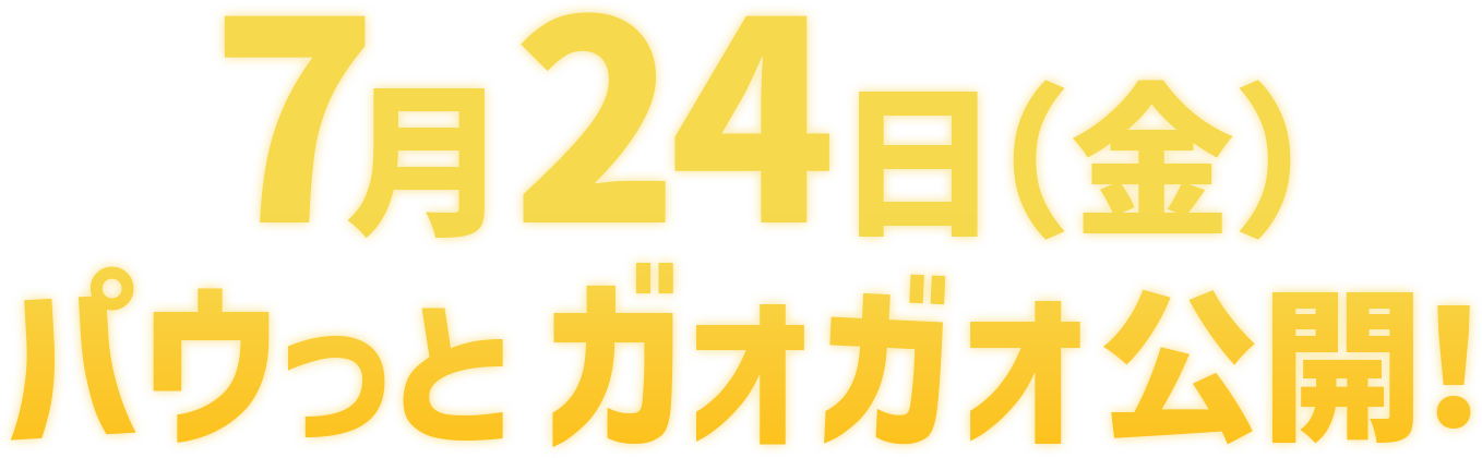 7月24日（金） パウっとガオガオ公開！