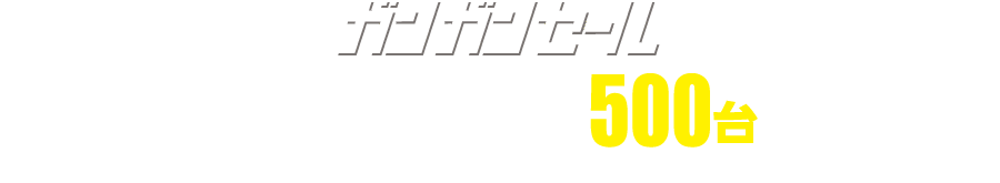ガンガンセール 店長おすすめ特選車 500台ご用意！！